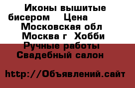Иконы вышитые бисером. › Цена ­ 5 000 - Московская обл., Москва г. Хобби. Ручные работы » Свадебный салон   